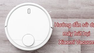 Hướng dẫn sử dụng máy hút bụi Xiaomi Mi Robot Vacuum SKV4000CN