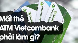 Bị mất thẻ ATM Vietcombank phải làm gì? 2 việc cần làm ngay sau khi thẻ bị mất
