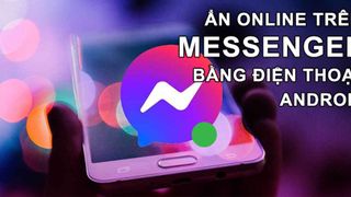 Cách ẩn online trên Messenger bằng điện thoại Android cực kì đơn giản